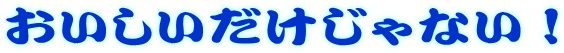 おいしいだけじゃない!