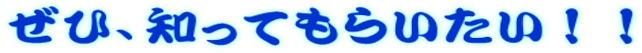 ぜひ、知ってもらいたい!!