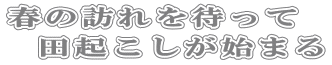 春の訪れを待って 田起こしが始まる