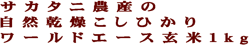 サカタニ農産の 自然乾燥こしひかり ワールドエース玄米1kg